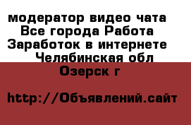 модератор видео-чата - Все города Работа » Заработок в интернете   . Челябинская обл.,Озерск г.